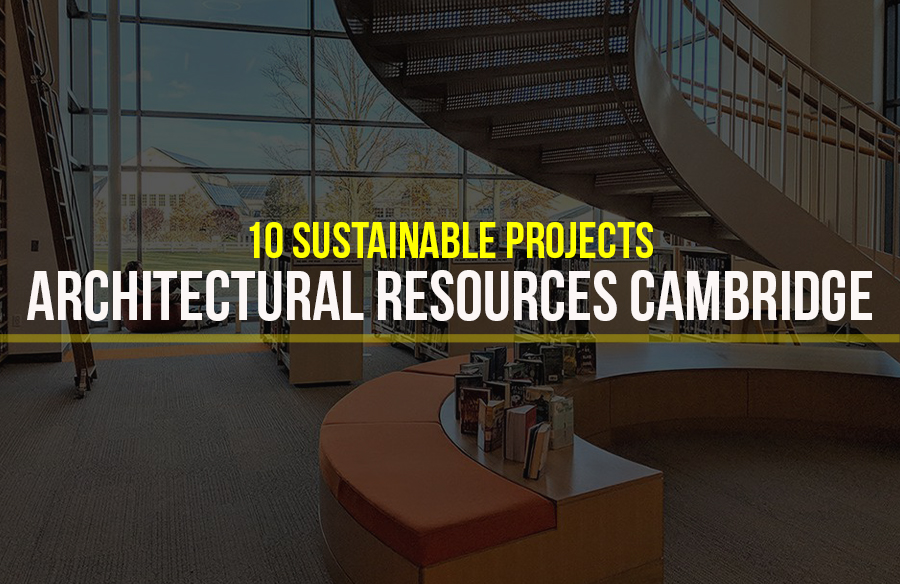 10 Sustainable Projects by Architectural Resources Cambridge